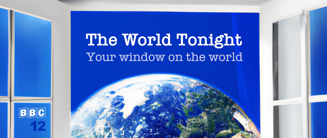 BBC 12 The World Tonight: Your window on the world